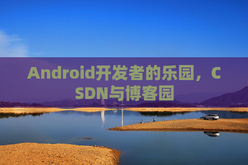 Android开发者的乐园，CSDN与博客园