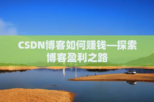 CSDN博客如何赚钱—探索博客盈利之路